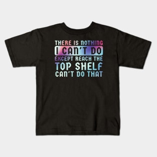 There Is Nothing I Can't Do Except Reach The Top Shelf Kids T-Shirt